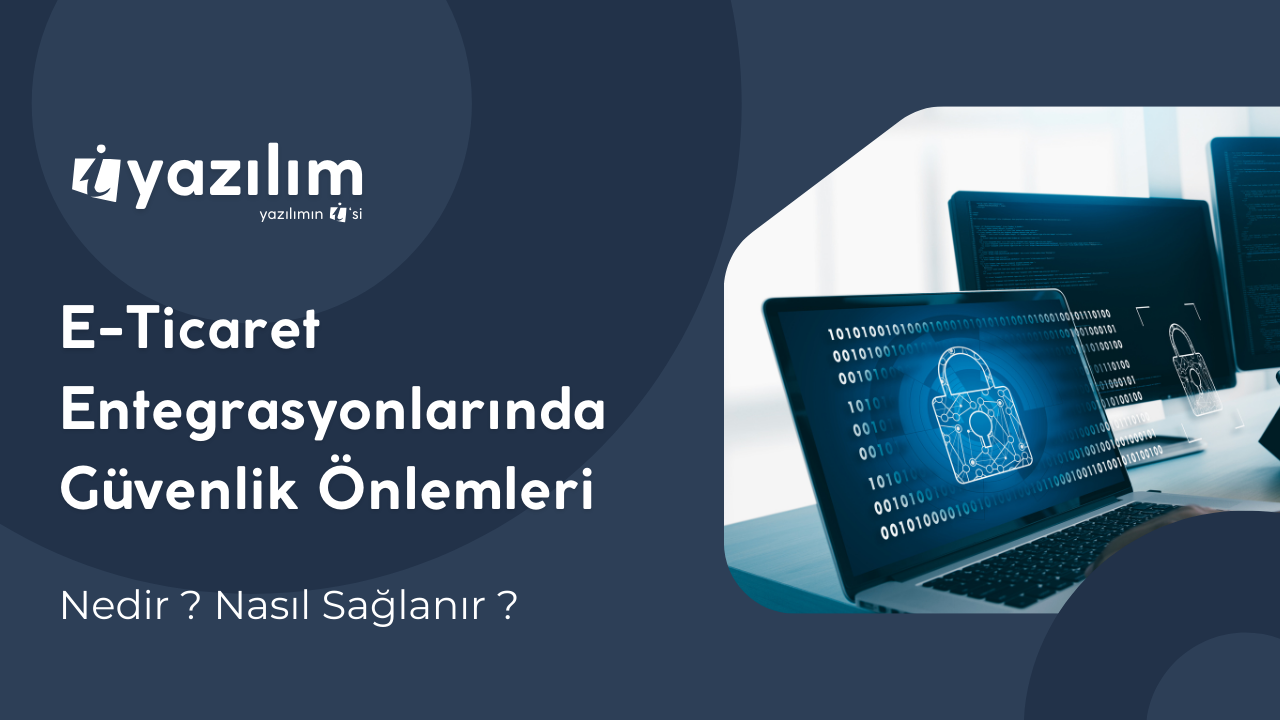 E-Ticaret Entegrasyonlarında Güvenlik Önlemleri: Müşteri ve İşletme Verilerini Koruyun