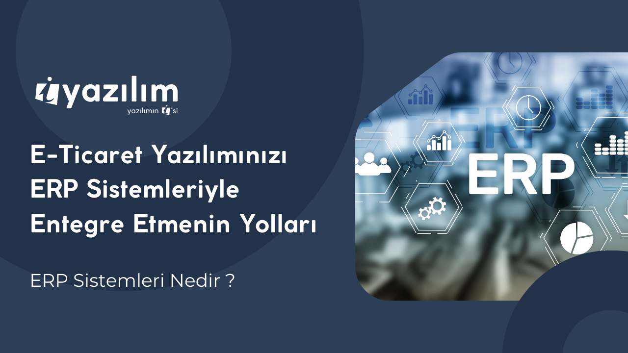 E-Ticaret Yazılımınızı ERP Sistemleriyle Entegre Etme Yöntemleri